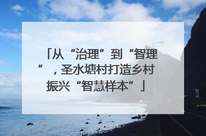 从“治理”到“智理”，圣水塘村打造乡村振兴“智慧样本”