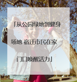 从公园绿地到健身场地 宿迁市民在家门口唤醒活力