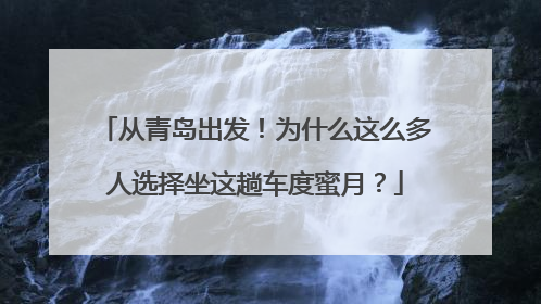 从青岛出发！为什么这么多人选择坐这趟车度蜜月？