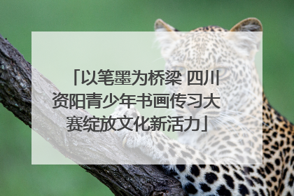 以笔墨为桥梁 四川资阳青少年书画传习大赛绽放文化新活力