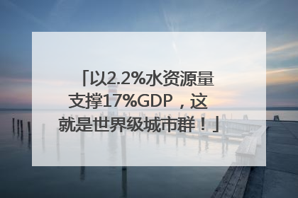 以2.2%水资源量支撑17%GDP，这就是世界级城市群！