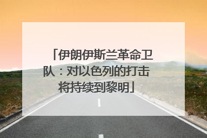伊朗伊斯兰革命卫队：对以色列的打击将持续到黎明