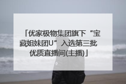 优家极物集团旗下“宝藏姐妹团U”入选第三批优质直播间(主播)