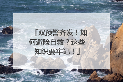 双预警齐发！如何避险自救？这些知识要牢记！