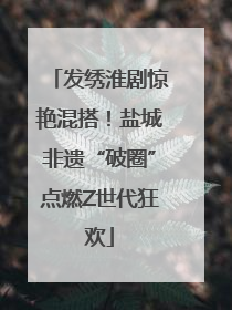 发绣淮剧惊艳混搭！盐城非遗“破圈”点燃Z世代狂欢