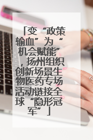 变“政策输血”为“机会赋能”，扬州组织创新场景生物医药专场活动链接全球“隐形冠军”
