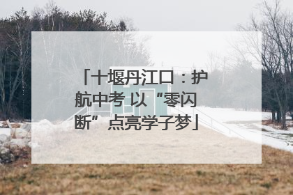十堰丹江口：护航中考 以“零闪断”点亮学子梦