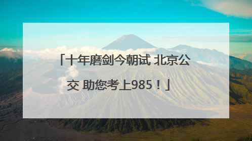 十年磨剑今朝试 北京公交 助您考上985！