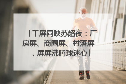 千屏同映苏超夜：厂房屏、商圈屏、村落屏，屏屏沸腾球迷心