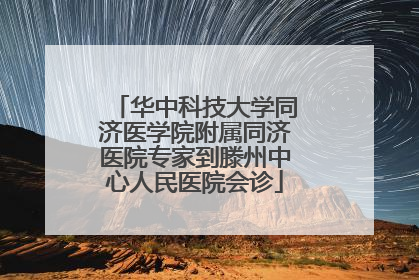 华中科技大学同济医学院附属同济医院专家到滕州中心人民医院会诊