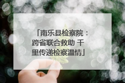 南乐县检察院：跨省联合救助 千里传递检察温情