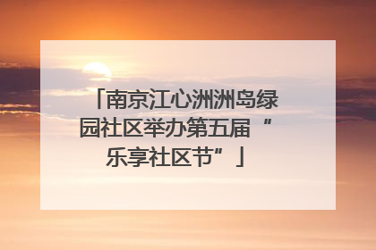南京江心洲洲岛绿园社区举办第五届“乐享社区节”