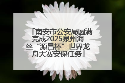 南安市公安局圆满完成2025泉州海丝“源昌杯”世界龙舟大赛安保任务