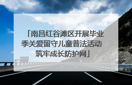 南昌红谷滩区开展毕业季关爱留守儿童普法活动 筑牢成长防护网