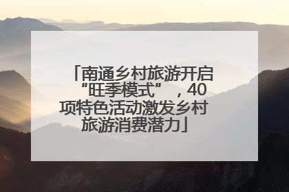 南通乡村旅游开启“旺季模式”，40项特色活动激发乡村旅游消费潜力