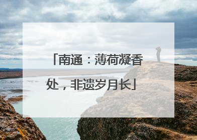 南通：薄荷凝香处，非遗岁月长