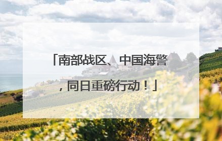 南部战区、中国海警，同日重磅行动！