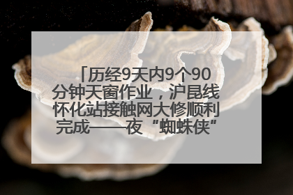 历经9天内9个90分钟天窗作业，沪昆线怀化站接触网大修顺利完成——夜“蜘蛛侠”，与时间赛跑