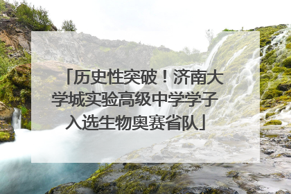 历史性突破！济南大学城实验高级中学学子入选生物奥赛省队