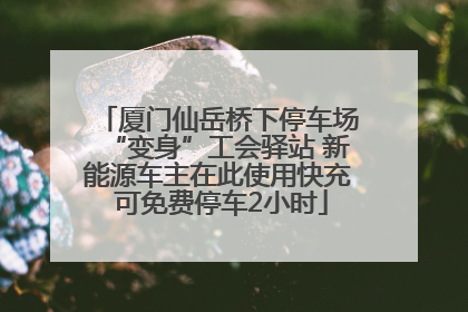 厦门仙岳桥下停车场“变身”工会驿站 新能源车主在此使用快充 可免费停车2小时
