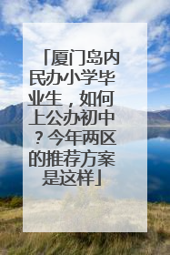 厦门岛内民办小学毕业生，如何上公办初中？今年两区的推荐方案是这样