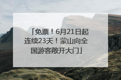 免票！6月21日起连续23天！蒙山向全国游客敞开大门