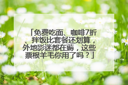 免费吃面、咖啡7折、拌饭比套餐还划算，外地影迷都在薅，这些票根羊毛你用了吗？