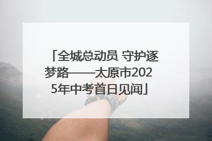 全城总动员 守护逐梦路——太原市2025年中考首日见闻