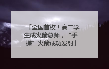 全国首枚！高二学生成火箭总师，“手搓”火箭成功发射