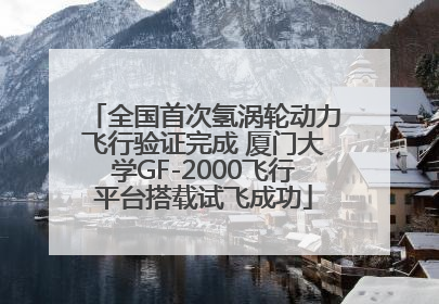 全国首次氢涡轮动力飞行验证完成 厦门大学GF-2000飞行平台搭载试飞成功
