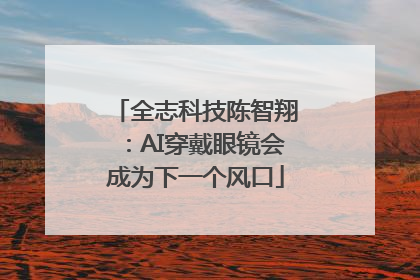 全志科技陈智翔：AI穿戴眼镜会成为下一个风口