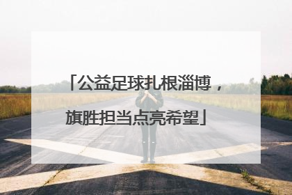 公益足球扎根淄博，旗胜担当点亮希望