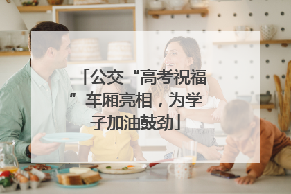 公交“高考祝福”车厢亮相，为学子加油鼓劲