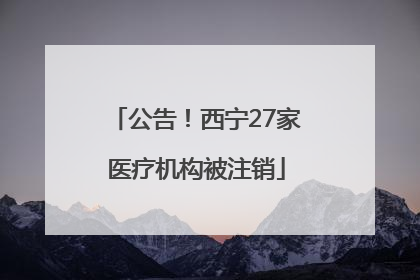 公告！西宁27家医疗机构被注销