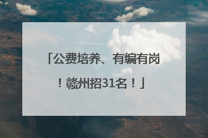 公费培养、有编有岗！赣州招31名！