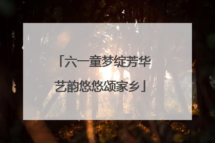 六一童梦绽芳华 艺韵悠悠颂家乡