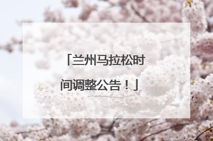 兰州马拉松时间调整公告！