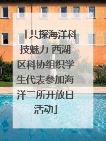 共探海洋科技魅力 西湖区科协组织学生代表参加海洋二所开放日活动