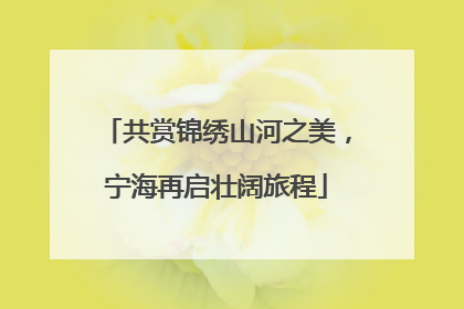 共赏锦绣山河之美，宁海再启壮阔旅程