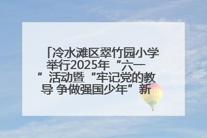 冷水滩区翠竹园小学举行2025年“六一”活动暨“牢记党的教导 争做强国少年”新队员入队仪式