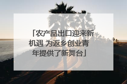 农产品出口迎来新机遇 为返乡创业青年提供了新舞台