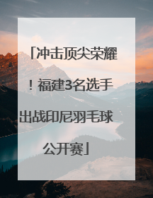 冲击顶尖荣耀！福建3名选手出战印尼羽毛球公开赛