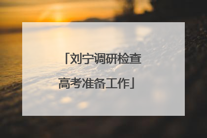 刘宁调研检查高考准备工作