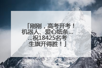 刚刚，高考开考！机器人、爱心纸条……祝18425名考生旗开得胜！