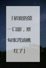 初夏的第一口甜，蔡甸张湾油桃红了