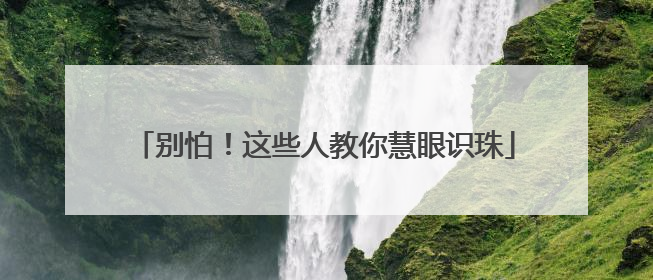 别怕！这些人教你慧眼识珠