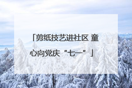剪纸技艺进社区 童心向党庆“七一”