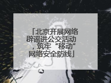 北京开展网络辟谣进公交活动，筑牢“移动”网络安全防线