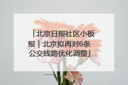 北京日报社区小板报｜北京拟再对6条公交线路优化调整