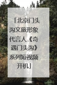 北京门头沟文旅形象代言人《奇遇门头沟》系列短视频开机